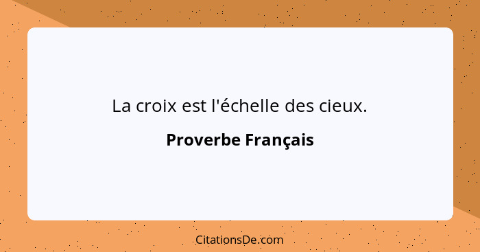 La croix est l'échelle des cieux.... - Proverbe Français