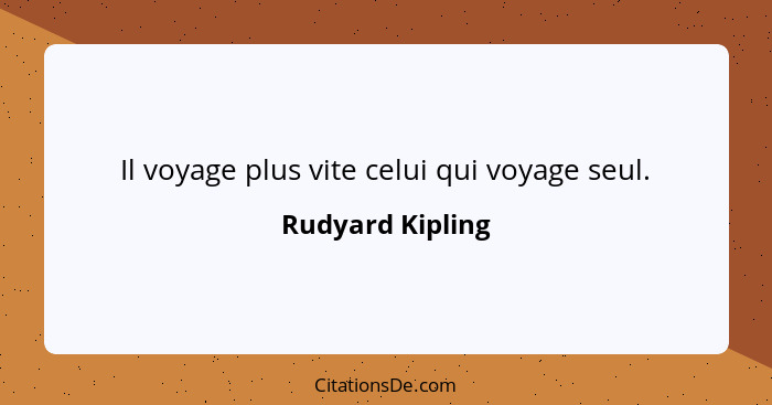 Il voyage plus vite celui qui voyage seul.... - Rudyard Kipling