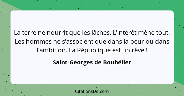 La terre ne nourrit que les lâches. L'intérêt mène tout. Les hommes ne s'associent que dans la peur ou dans l'ambition. L... - Saint-Georges de Bouhélier