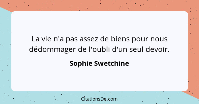 La vie n'a pas assez de biens pour nous dédommager de l'oubli d'un seul devoir.... - Sophie Swetchine