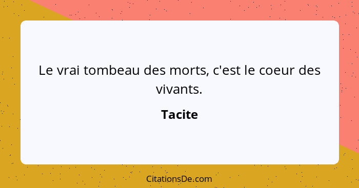 Le vrai tombeau des morts, c'est le coeur des vivants.... - Tacite