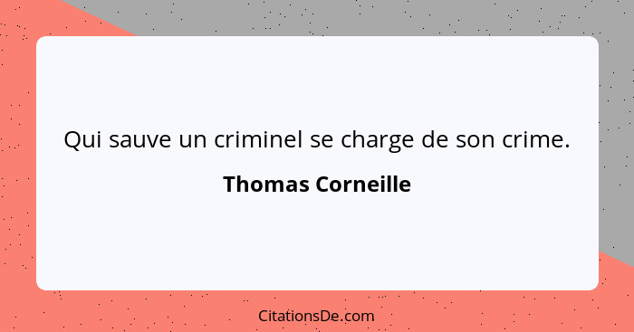 Qui sauve un criminel se charge de son crime.... - Thomas Corneille