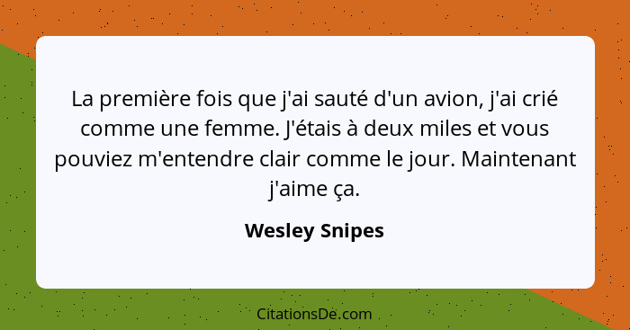 La première fois que j'ai sauté d'un avion, j'ai crié comme une femme. J'étais à deux miles et vous pouviez m'entendre clair comme le... - Wesley Snipes