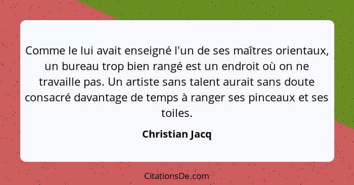 Comme le lui avait enseigné l'un de ses maîtres orientaux, un bureau trop bien rangé est un endroit où on ne travaille pas. Un artist... - Christian Jacq