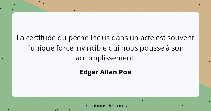 La certitude du péché inclus dans un acte est souvent l'unique force invincible qui nous pousse à son accomplissement.... - Edgar Allan Poe