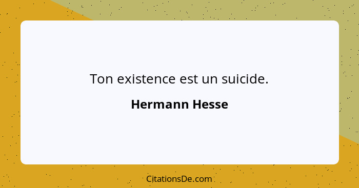 Ton existence est un suicide.... - Hermann Hesse