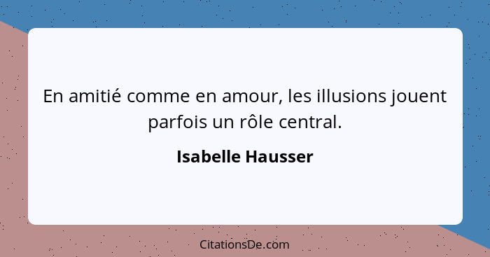 En amitié comme en amour, les illusions jouent parfois un rôle central.... - Isabelle Hausser