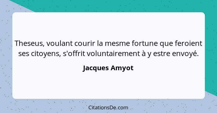 Theseus, voulant courir la mesme fortune que feroient ses citoyens, s'offrit voluntairement à y estre envoyé.... - Jacques Amyot