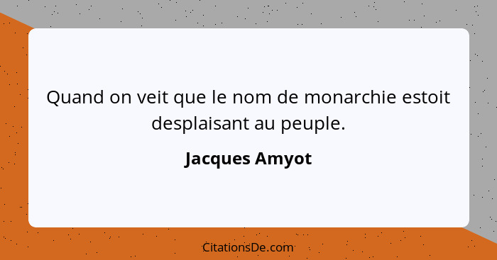 Quand on veit que le nom de monarchie estoit desplaisant au peuple.... - Jacques Amyot