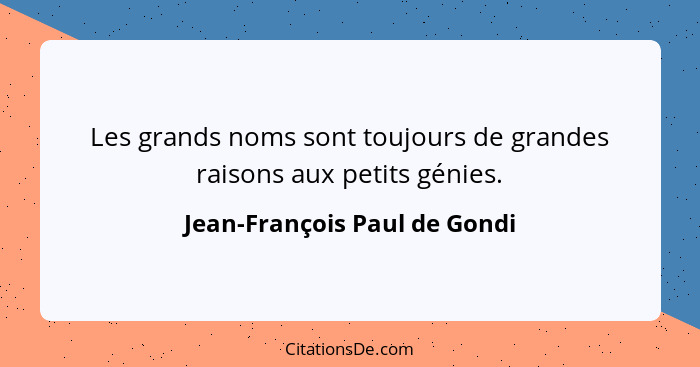 Les grands noms sont toujours de grandes raisons aux petits génies.... - Jean-François Paul de Gondi