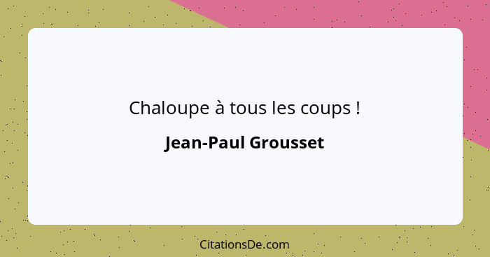 Chaloupe à tous les coups !... - Jean-Paul Grousset