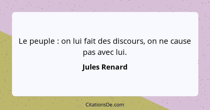 Le peuple : on lui fait des discours, on ne cause pas avec lui.... - Jules Renard