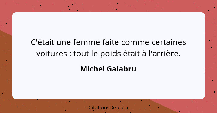 C'était une femme faite comme certaines voitures : tout le poids était à l'arrière.... - Michel Galabru