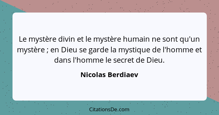 Le mystère divin et le mystère humain ne sont qu'un mystère ; en Dieu se garde la mystique de l'homme et dans l'homme le secre... - Nicolas Berdiaev