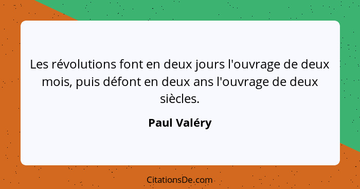 Les révolutions font en deux jours l'ouvrage de deux mois, puis défont en deux ans l'ouvrage de deux siècles.... - Paul Valéry