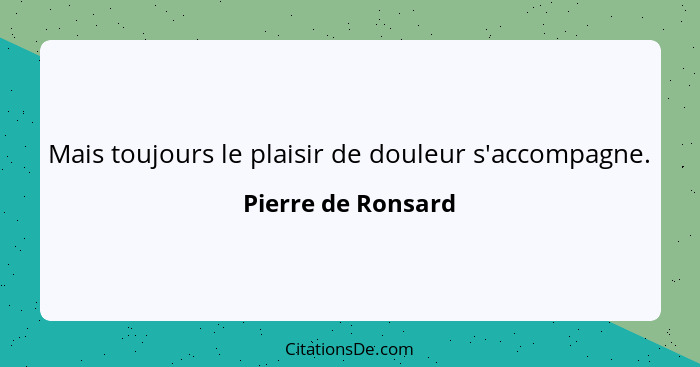 Mais toujours le plaisir de douleur s'accompagne.... - Pierre de Ronsard