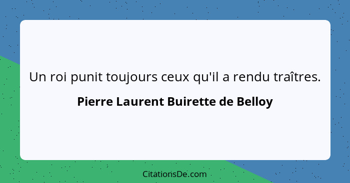 Un roi punit toujours ceux qu'il a rendu traîtres.... - Pierre Laurent Buirette de Belloy