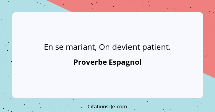 En se mariant, On devient patient.... - Proverbe Espagnol