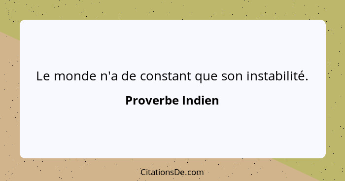 Le monde n'a de constant que son instabilité.... - Proverbe Indien