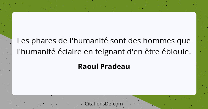 Les phares de l'humanité sont des hommes que l'humanité éclaire en feignant d'en être éblouie.... - Raoul Pradeau