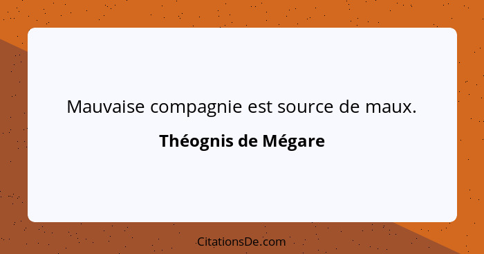 Mauvaise compagnie est source de maux.... - Théognis de Mégare