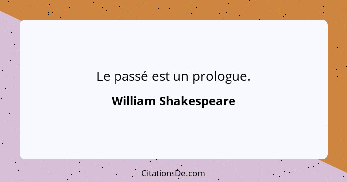 Le passé est un prologue.... - William Shakespeare