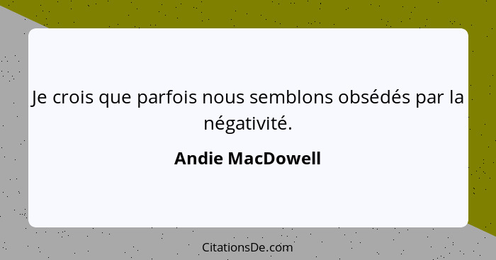 Je crois que parfois nous semblons obsédés par la négativité.... - Andie MacDowell