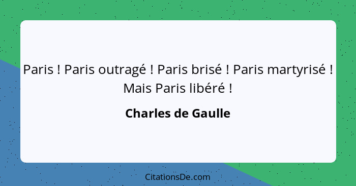 Paris ! Paris outragé ! Paris brisé ! Paris martyrisé ! Mais Paris libéré !... - Charles de Gaulle
