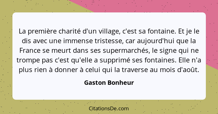 La première charité d'un village, c'est sa fontaine. Et je le dis avec une immense tristesse, car aujourd'hui que la France se meurt... - Gaston Bonheur