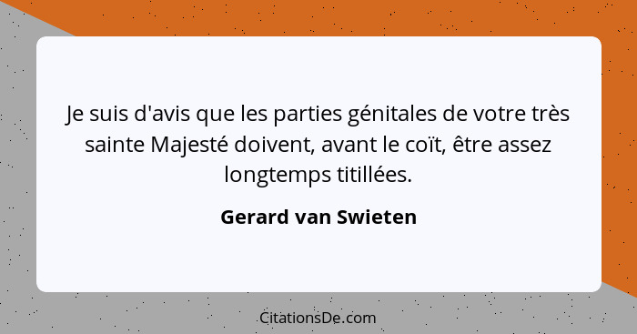 Je suis d'avis que les parties génitales de votre très sainte Majesté doivent, avant le coït, être assez longtemps titillées.... - Gerard van Swieten