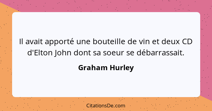 Il avait apporté une bouteille de vin et deux CD d'Elton John dont sa soeur se débarrassait.... - Graham Hurley