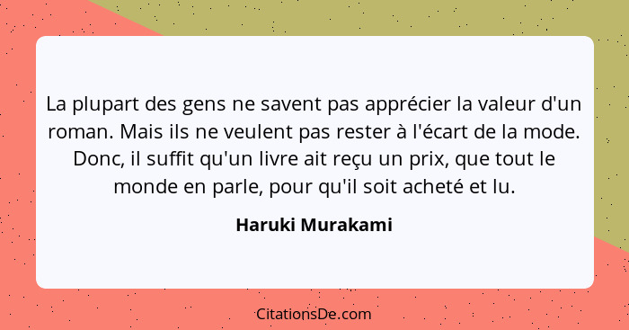 La plupart des gens ne savent pas apprécier la valeur d'un roman. Mais ils ne veulent pas rester à l'écart de la mode. Donc, il suff... - Haruki Murakami