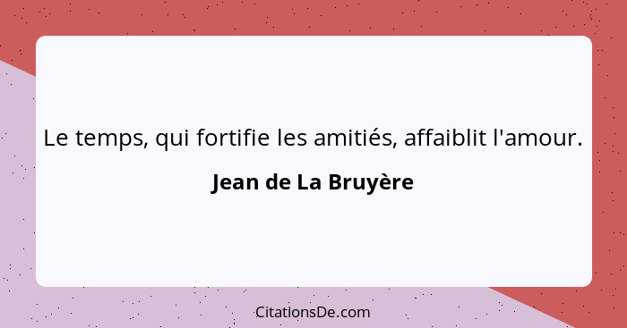 Le temps, qui fortifie les amitiés, affaiblit l'amour.... - Jean de La Bruyère