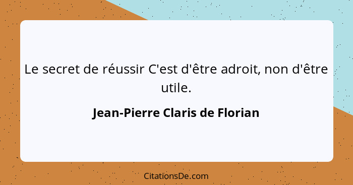 Le secret de réussir C'est d'être adroit, non d'être utile.... - Jean-Pierre Claris de Florian