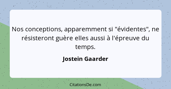 Nos conceptions, apparemment si "évidentes", ne résisteront guère elles aussi à l'épreuve du temps.... - Jostein Gaarder