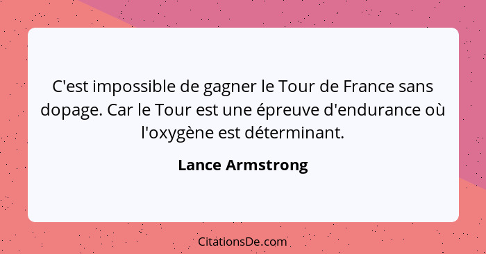 C'est impossible de gagner le Tour de France sans dopage. Car le Tour est une épreuve d'endurance où l'oxygène est déterminant.... - Lance Armstrong