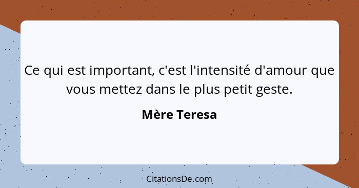 Ce qui est important, c'est l'intensité d'amour que vous mettez dans le plus petit geste.... - Mère Teresa