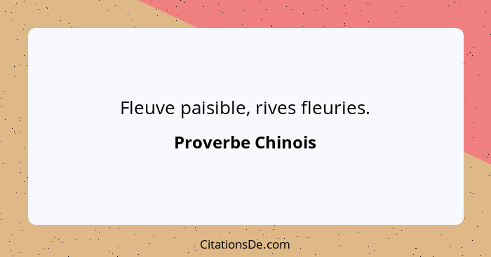 Fleuve paisible, rives fleuries.... - Proverbe Chinois