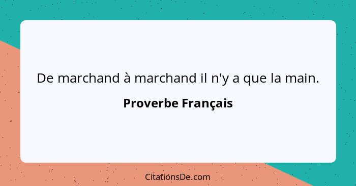 De marchand à marchand il n'y a que la main.... - Proverbe Français