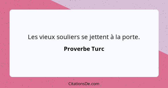 Les vieux souliers se jettent à la porte.... - Proverbe Turc