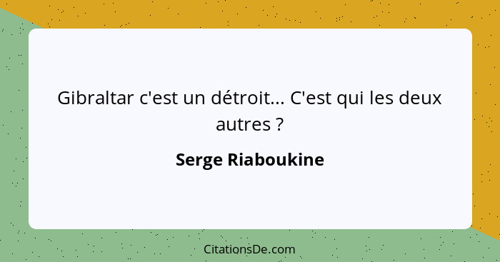 Gibraltar c'est un détroit... C'est qui les deux autres ?... - Serge Riaboukine