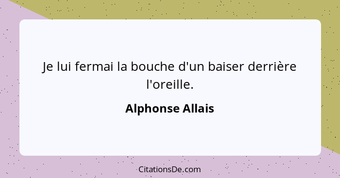 Je lui fermai la bouche d'un baiser derrière l'oreille.... - Alphonse Allais