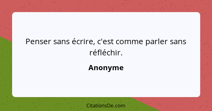 Penser sans écrire, c'est comme parler sans réfléchir.... - Anonyme