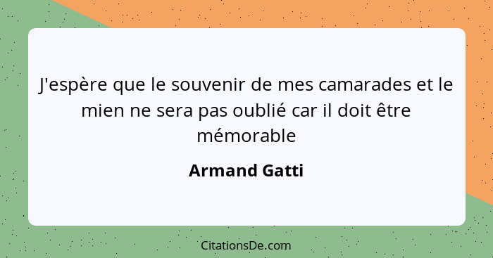 J'espère que le souvenir de mes camarades et le mien ne sera pas oublié car il doit être mémorable... - Armand Gatti