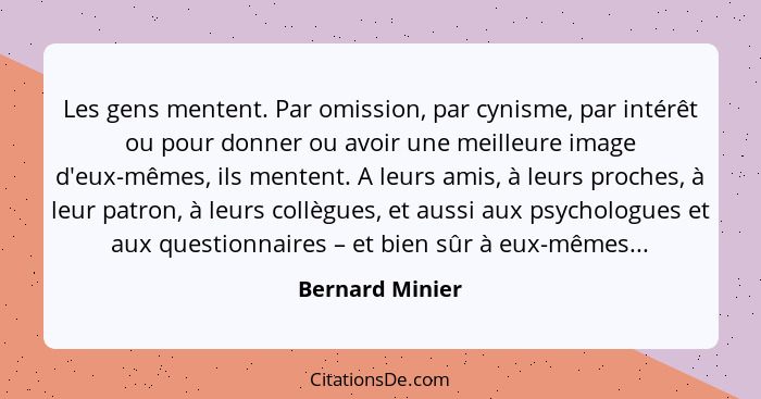 Les gens mentent. Par omission, par cynisme, par intérêt ou pour donner ou avoir une meilleure image d'eux-mêmes, ils mentent. A leur... - Bernard Minier