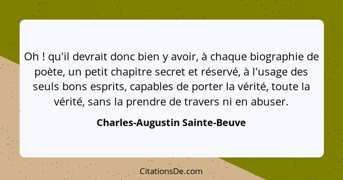 Oh ! qu'il devrait donc bien y avoir, à chaque biographie de poète, un petit chapitre secret et réservé, à l'usag... - Charles-Augustin Sainte-Beuve