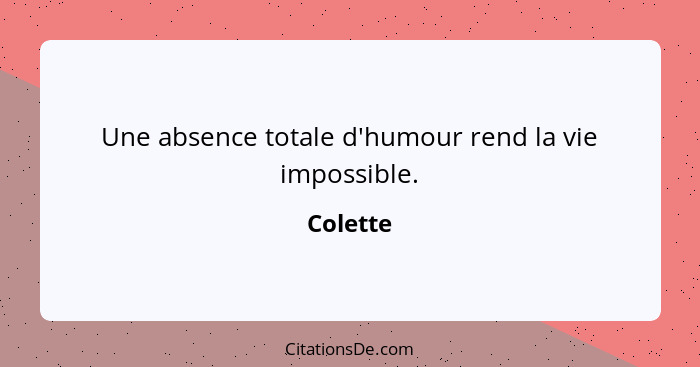 Une absence totale d'humour rend la vie impossible.... - Colette