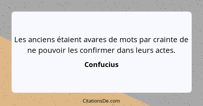 Les anciens étaient avares de mots par crainte de ne pouvoir les confirmer dans leurs actes.... - Confucius