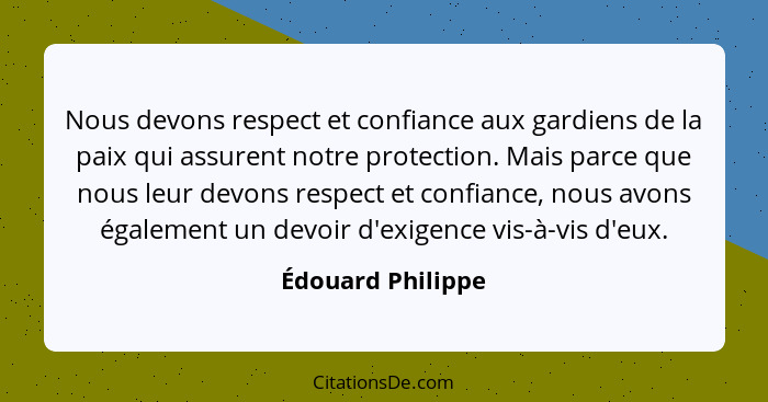 Nous devons respect et confiance aux gardiens de la paix qui assurent notre protection. Mais parce que nous leur devons respect et... - Édouard Philippe