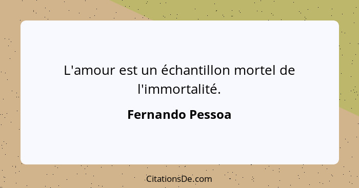 L'amour est un échantillon mortel de l'immortalité.... - Fernando Pessoa